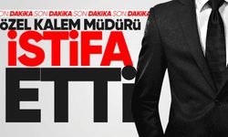 Özel Kalem müdürü istifa etti