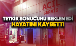 Tetkik sonucunu beklemedi, hayatını kaybetti