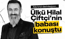 Aile krizi derinleşti! Ülkü Hilal Çiftçi’nin babası konuştu...