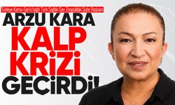 Arzu Kara kalp krizi geçirdi