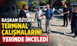 Başkan Öztürk, terminal çalışmalarını yerinde inceledi