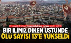 Bir ilimiz diken üstünde! Ölü sayısı 13'e yükseldi...