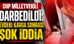 CHP Milletvekili darbedildi: Evdeki kavga sonrası şok  iddia