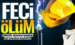 Elektrik akımına kapılan işçi feci şekilde can verdi