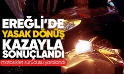 Ereğli’de yasak dönüş kazaya neden oldu: Motosikletli yaralandı