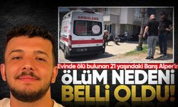Evinde ölü bulunan 21 yaşındaki Barış Alper'in ölüm nedeni belli oldu