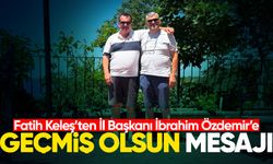 Fatih Keleş’ten İl Başkanı İbrahim Özdemir’e geçmiş olsun mesajı
