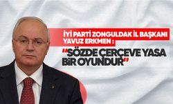 İYİ Parti Zonguldak İl başkanı Yavuz Erkmen: “Sözde çerçeve yasa bir oyundur”