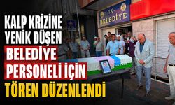 Kalp krizine yenik düşen belediye personeli için tören düzenlendi
