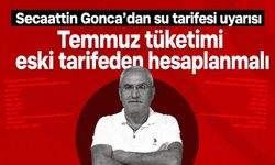 Secaattin Gonca’dan su tarifesi uyarısı: “Temmuz tüketimi eski tarifeden hesaplanmalı”