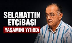 Selahattin Etçibaşı yaşamını yitirdi