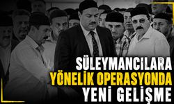 Süleymancılara yönelik operasyonda yeni gelişme