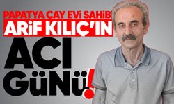 Papatya Çay Evi sahibi Arif Kılıç’ın acı günü