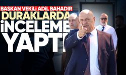 Başkan Vekili Adil Bahadır duraklarda incelemelerde bulundu