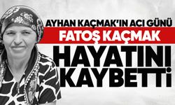 Fatoş Kaçmak hayatını kaybetti