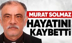 Murat Solmaz hayatını kaybetti