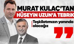 Murat Kulaç’tan Hüseyin Uzun’a tebrik: Teşkilatımızın yanında olacağız
