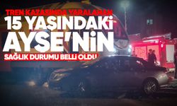 Tren kazasında yaralanan 15 yaşındaki Ayşe’nin sağlık durumu belli oldu