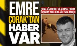 Çatalağzı’ndaki silahlı saldırıda yaralanan Emre Çorak’tan haber var