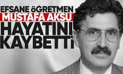 Efsane öğretmen Mustafa Aksu hayatını kaybetti!