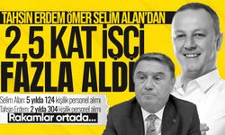 Tahsin Erdem Ömer Selim Alan’dan 2,5 kat işçi fazla aldı