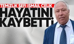 Temizlik şefi İsmail Çelik hayatını kaybetti