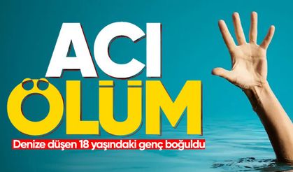 Denize düşen 18 yaşındaki genç boğuldu