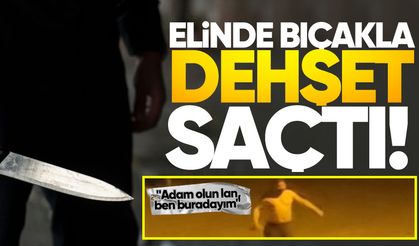 Elinde bıçakla sokak ortasında dehşet saçtı