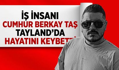 İş insanı Cumhur Berkay Taş Tayland'da hayatını kaybetti