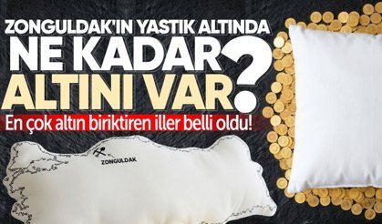 Zonguldak'ın yastık altında ne kadar altını var? En çok altın biriktiren iller belli oldu!