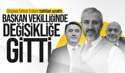 Tahsin Erdem tatilini uzattı, başkan vekilliğinde değişikliğe gitti