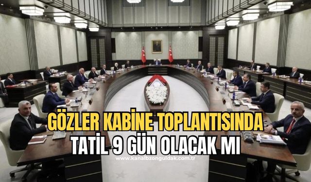 Gözler Kabine toplantısında: Bayram tatili 9 gün olacak mı