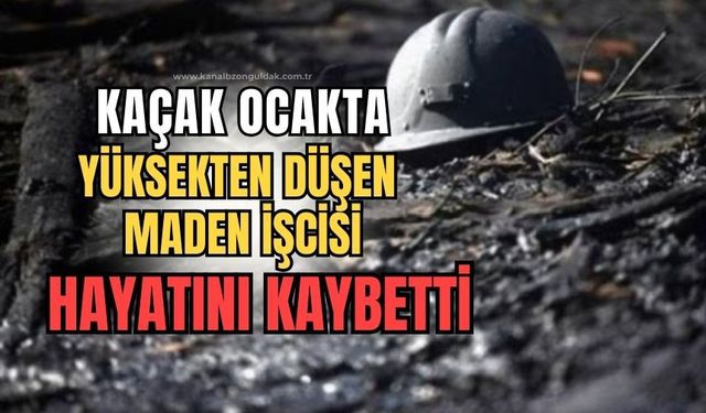 Kaçak Ocak'ta çalışan maden işçisi yüksekten düşerek hayatını kaybetti!