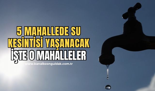 Belediye açıkladı! 5 mahallede su kesintisi yaşanacak