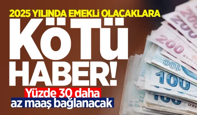 2025 yılında emekli olacaklara kötü haber: Yüzde 30 daha az maaş bağlanacak