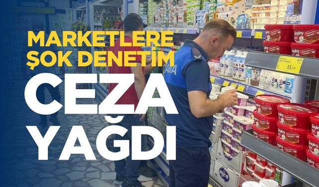 Marketlere şok denetim: Ceza yağdı!