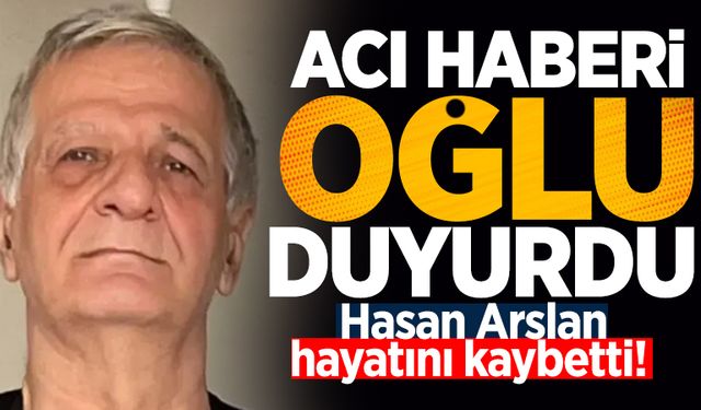 Acı haberi oğlu duyurdu: Hasan Arslan hayatını kaybetti!