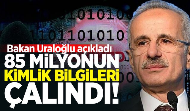 Bakan Uraloğlu açıkladı: 85 milyonun kimlik bilgileri çalındı!