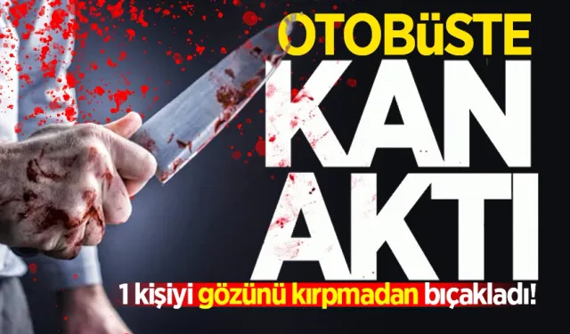 Otobüsteki tartışmada 1 kişi bıçaklandı!