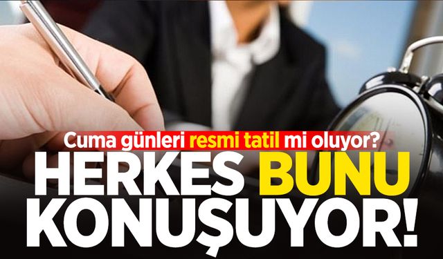 Cuma günleri resmi tatil mi oluyor? Herkes bunu konuşuyor