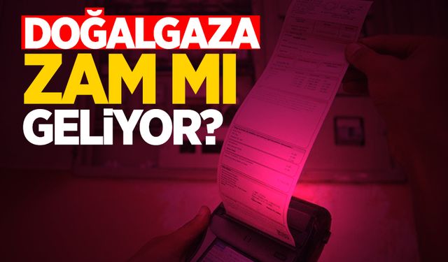 Doğalgaza zam mı geliyor?