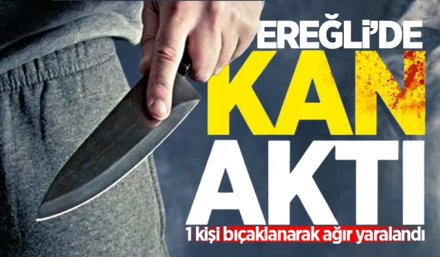 Ereğli'de bıçaklı kavga: 1 kişi ağır yaralandı!