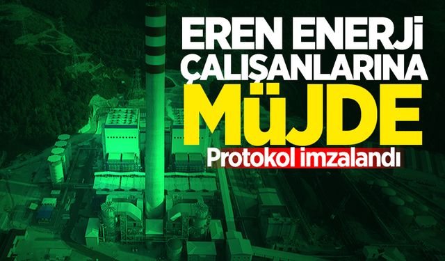 Eren Enerji çalışanlarına müjde: Protokol imzalandı!