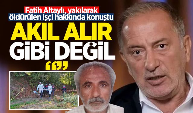 Fatih Altaylı, yakılarak öldürülen işçi hakkında konuştu: "Akıl alır gibi değil'"