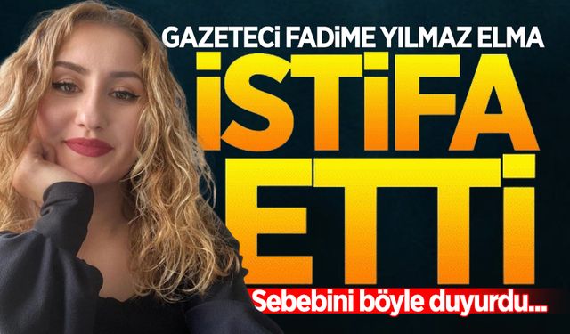 Gazeteci Fadime Yılmaz Elma istifa etti