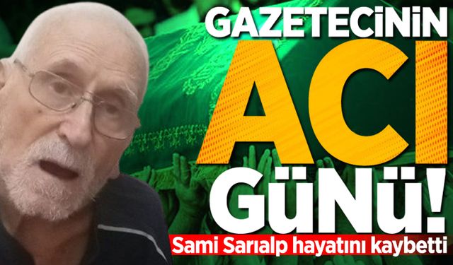 Gazetecinin acı günü: Sami Sarıalp hayatını kaybetti!