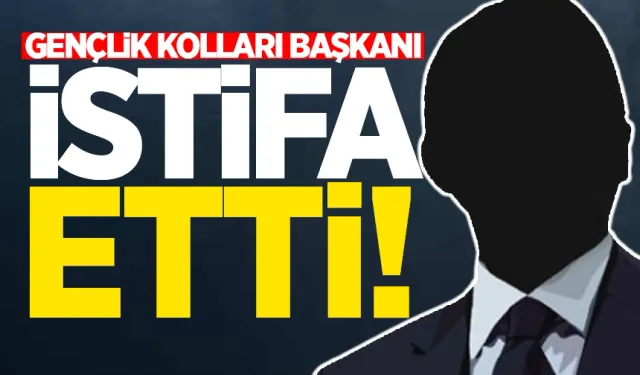 Gençlik Kolları Başkanı istifa etti!