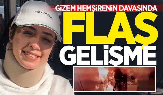 Gizem hemşire davasında sıcak gelişme!