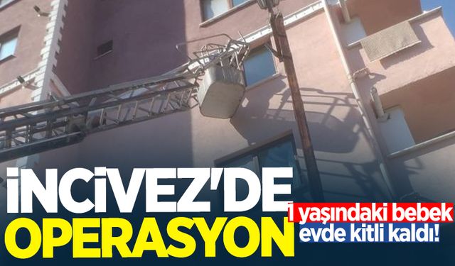 İncivez'de operasyon: 1 yaşındaki bebek evde kitli kaldı!