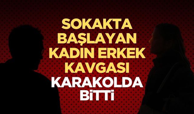 Kadın ile erkeğin kavgası karakolda bitti